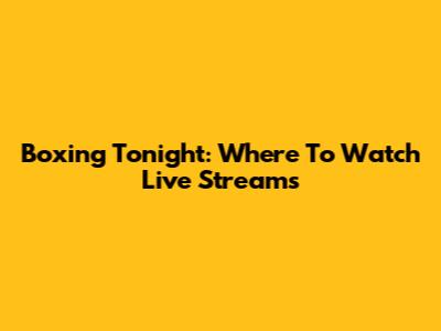 Boxing Tonight: Where To Watch Live Streams