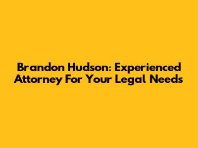 Brandon Hudson: Experienced Attorney For Your Legal Needs