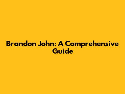 Brandon John: A Comprehensive Guide