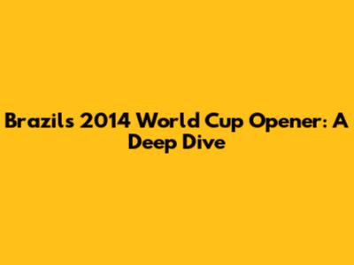 Brazil's 2014 World Cup Opener: A Deep Dive
