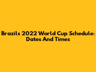 Brazil's 2022 World Cup Schedule: Dates And Times