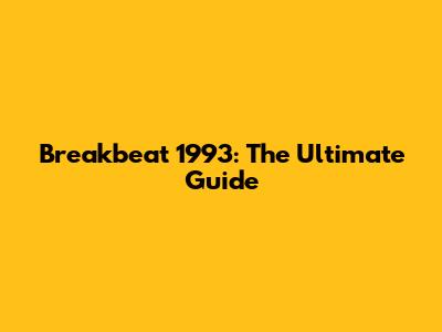 Breakbeat 1993: The Ultimate Guide