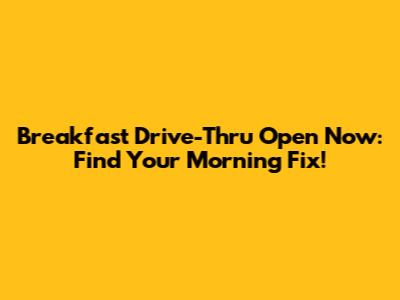 Breakfast Drive-Thru Open Now: Find Your Morning Fix!