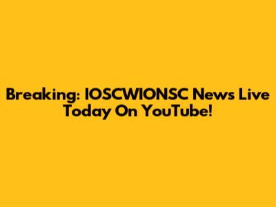 Breaking: IOSCWIONSC News Live Today On YouTube!