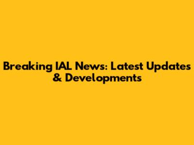 Breaking IAL News: Latest Updates & Developments