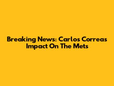Breaking News: Carlos Correa's Impact On The Mets