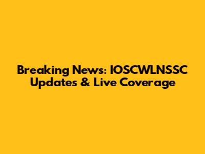 Breaking News: IOSCWLNSSC Updates & Live Coverage
