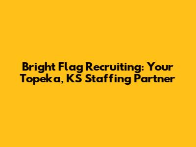 Bright Flag Recruiting: Your Topeka, KS Staffing Partner