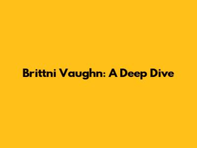 Brittni Vaughn: A Deep Dive