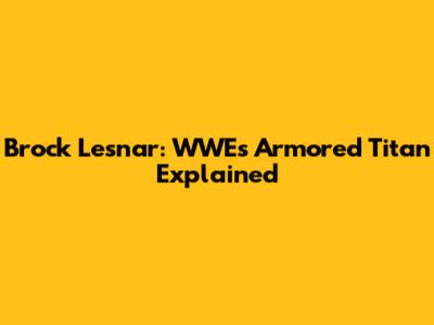 Brock Lesnar: WWE's Armored Titan Explained