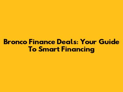 Bronco Finance Deals: Your Guide To Smart Financing