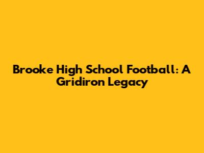 Brooke High School Football: A Gridiron Legacy