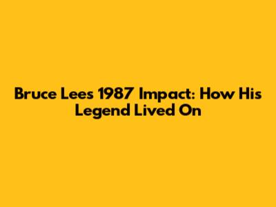 Bruce Lee's 1987 Impact: How His Legend Lived On