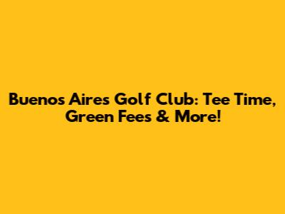 Buenos Aires Golf Club: Tee Time, Green Fees & More!