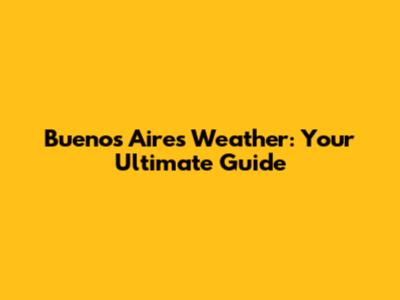 Buenos Aires Weather: Your Ultimate Guide