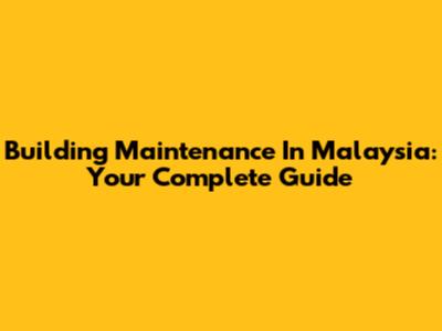 Building Maintenance In Malaysia: Your Complete Guide
