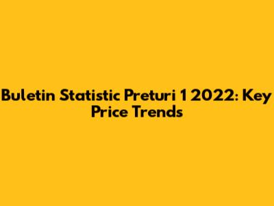 Buletin Statistic Preturi 1 2022: Key Price Trends
