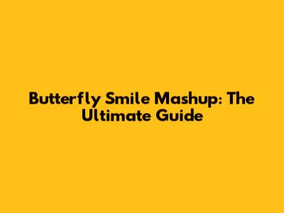 Butterfly Smile Mashup: The Ultimate Guide