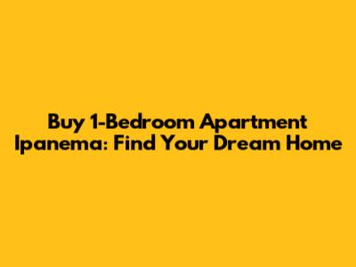 Buy 1-Bedroom Apartment Ipanema: Find Your Dream Home