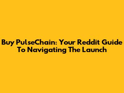 Buy PulseChain: Your Reddit Guide To Navigating The Launch