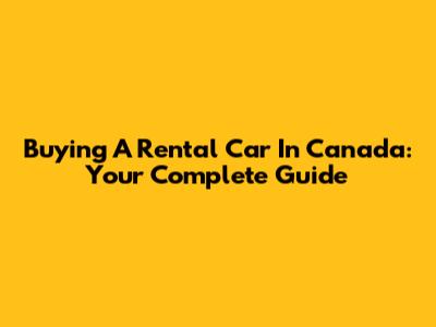 Buying A Rental Car In Canada: Your Complete Guide