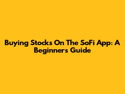 Buying Stocks On The SoFi App: A Beginner's Guide
