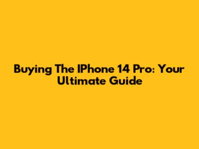 Buying The IPhone 14 Pro: Your Ultimate Guide