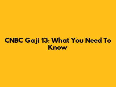 CNBC Gaji 13: What You Need To Know