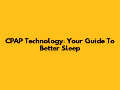 CPAP Technology: Your Guide To Better Sleep