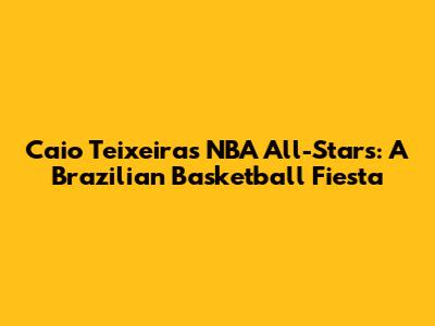 Caio Teixeira's NBA All-Stars: A Brazilian Basketball Fiesta