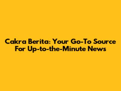 Cakra Berita: Your Go-To Source For Up-to-the-Minute News