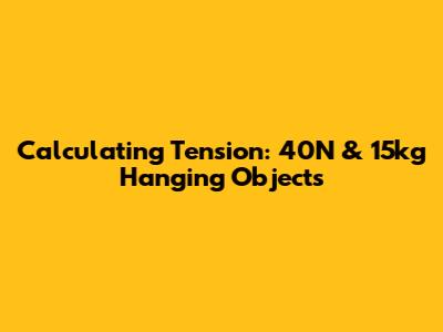 Calculating Tension: 40N & 15kg Hanging Objects