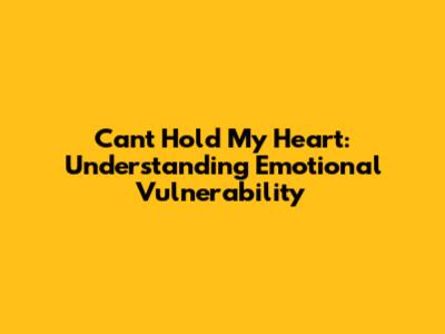 Can't Hold My Heart: Understanding Emotional Vulnerability