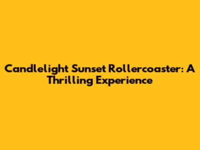 Candlelight Sunset Rollercoaster: A Thrilling Experience