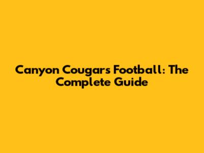 Canyon Cougars Football: The Complete Guide