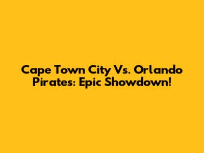 Cape Town City Vs. Orlando Pirates: Epic Showdown!
