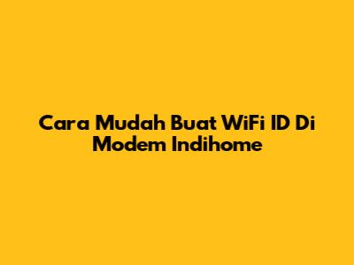 Cara Mudah Buat WiFi ID Di Modem Indihome