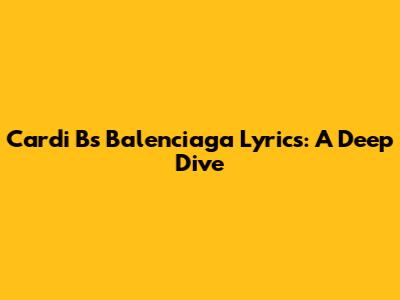 Cardi B's Balenciaga Lyrics: A Deep Dive