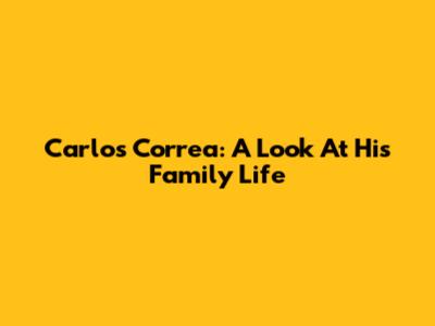 Carlos Correa: A Look At His Family Life