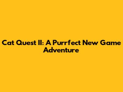Cat Quest II: A Purrfect New Game Adventure