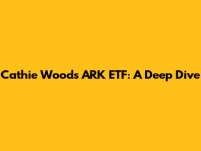 Cathie Wood's ARK ETF: A Deep Dive