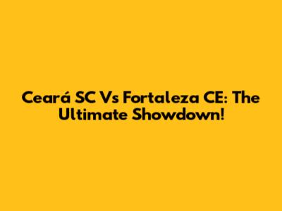 Ceará SC Vs Fortaleza CE: The Ultimate Showdown!