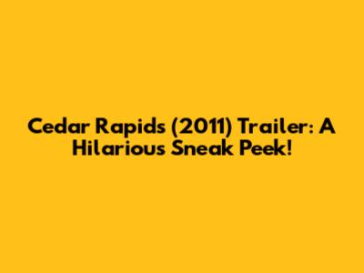 Cedar Rapids (2011) Trailer: A Hilarious Sneak Peek!