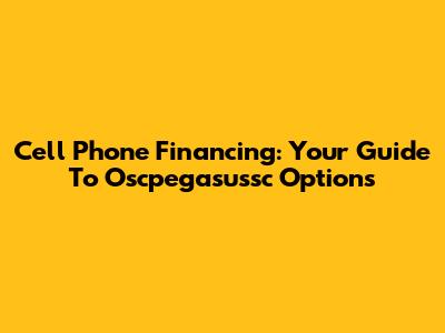 Cell Phone Financing: Your Guide To Oscpegasussc Options