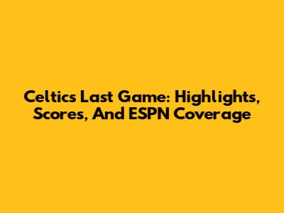 Celtics Last Game: Highlights, Scores, And ESPN Coverage