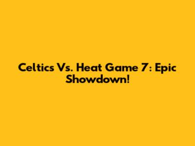 Celtics Vs. Heat Game 7: Epic Showdown!