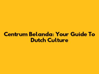 Centrum Belanda: Your Guide To Dutch Culture