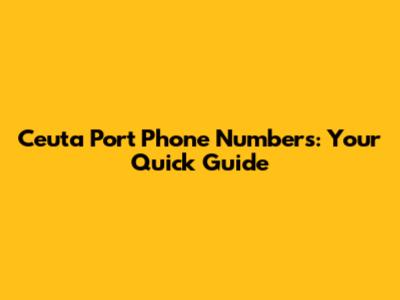 Ceuta Port Phone Numbers: Your Quick Guide