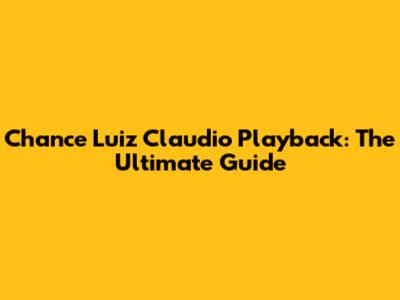 Chance Luiz Claudio Playback: The Ultimate Guide
