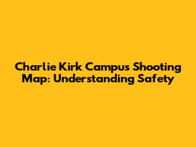 Charlie Kirk Campus Shooting Map: Understanding Safety